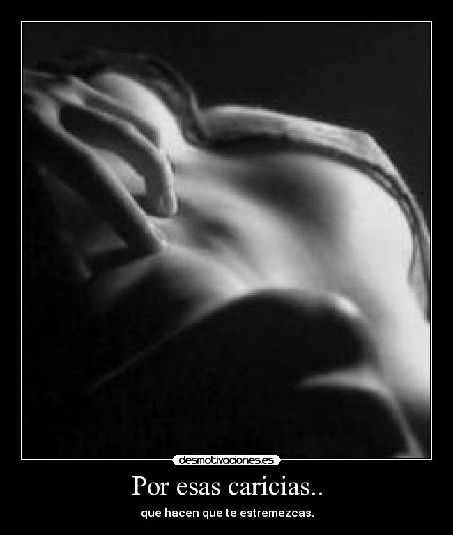 Por esas caricias.. - que hacen que te estremezcas.