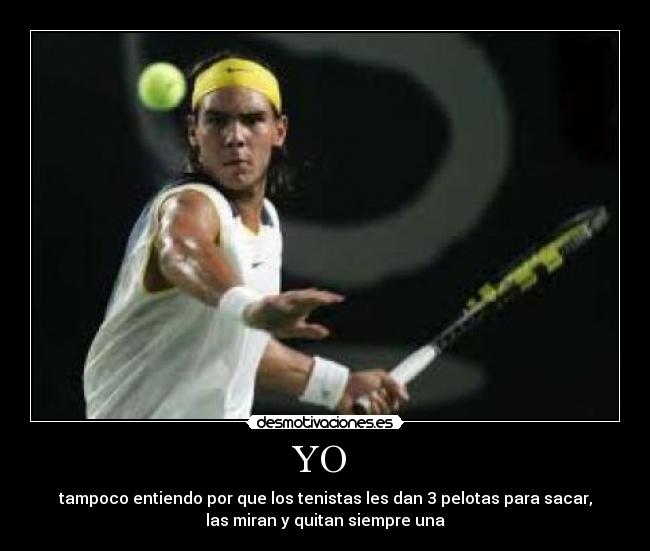 YO - tampoco entiendo por que los tenistas les dan 3 pelotas para sacar,
las miran y quitan siempre una