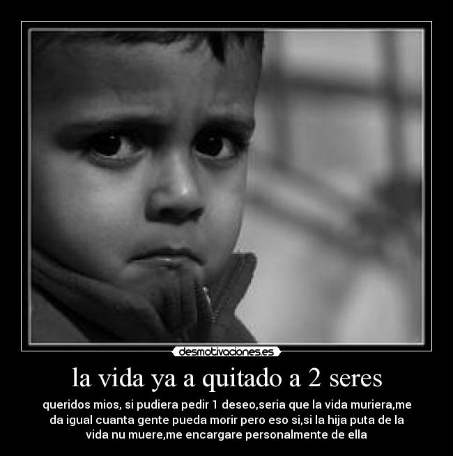 la vida ya a quitado a 2 seres -