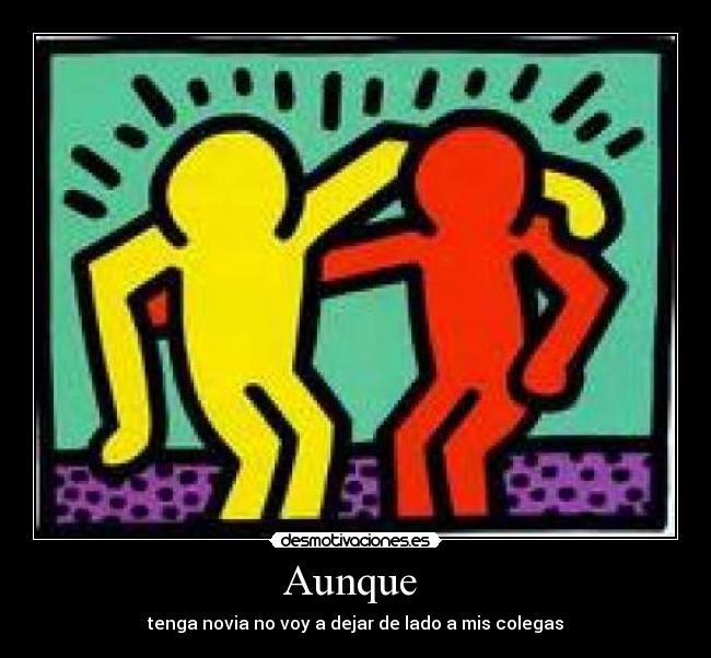Aunque - tenga novia no voy a dejar de lado a mis colegas