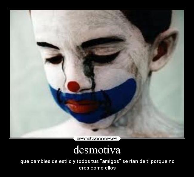 desmotiva - que cambies de estilo y todos tus amigos se rian de ti porque no eres como ellos