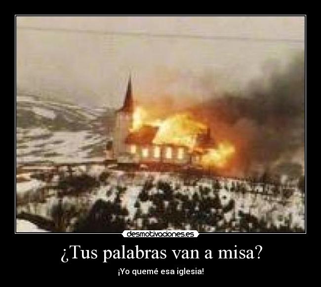 ¿Tus palabras van a misa? - ¡Yo quemé esa iglesia!