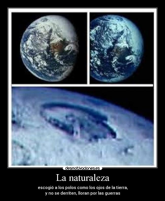 La naturaleza - escogió a los polos como los ojos de la tierra,
y no se derriten, lloran por las guerras