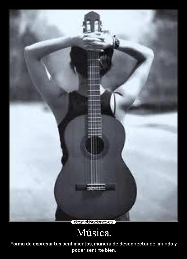 Música. - Forma de expresar tus sentimientos, manera de desconectar del mundo y
poder sentirte bien.