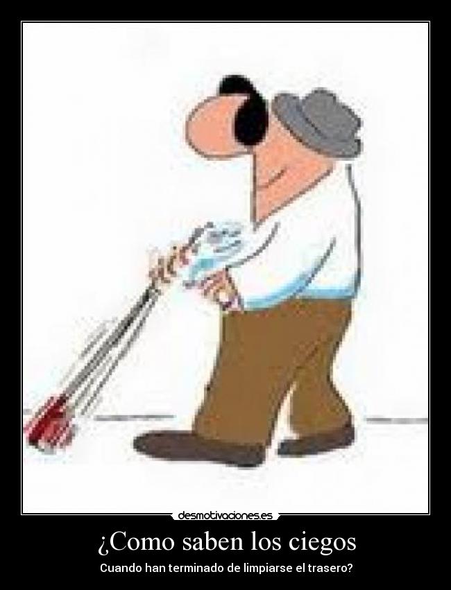 ¿Como saben los ciegos - Cuando han terminado de limpiarse el trasero?