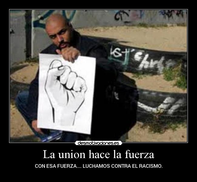 La union hace la fuerza - CON ESA FUERZA.... LUCHAMOS CONTRA EL RACISMO.