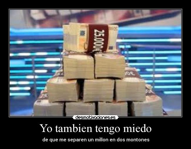 Yo tambien tengo miedo - de que me separen un millon en dos montones