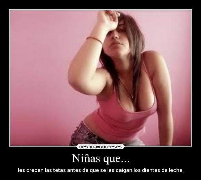 Niñas que... - les crecen las tetas antes de que se les caigan los dientes de leche.
