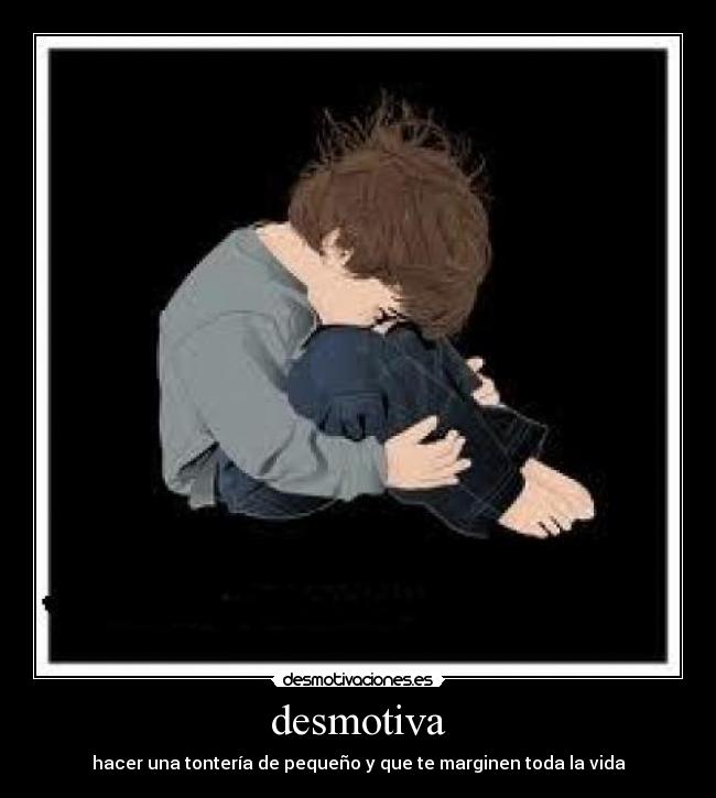 desmotiva - hacer una tontería de pequeño y que te marginen toda la vida
