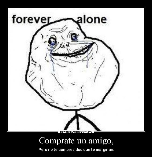 Comprate un amigo, - Pero no te compres dos que te marginan.