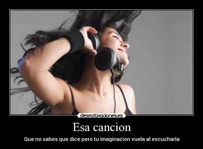 Esa cancion - Que no sabes que dice pero tu imaginacion vuela al escucharla
