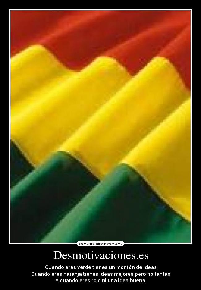 Desmotivaciones.es - Cuando eres verde tienes un montón de ideas
Cuando eres naranja tienes ideas mejores pero no tantas
Y cuando eres rojo ni una idea buena