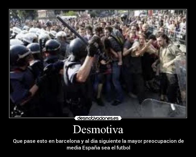 Desmotiva - Que pase esto en barcelona y al dia siguiente la mayor preocupacion de
media España sea el futbol