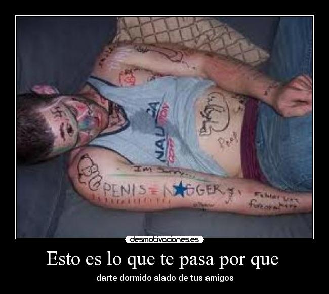 Esto es lo que te pasa por que - darte dormido alado de tus amigos