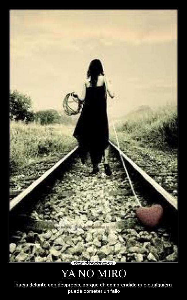 YA NO MIRO - hacia delante con desprecio, porque eh comprendido que cualquiera
puede cometer un fallo
