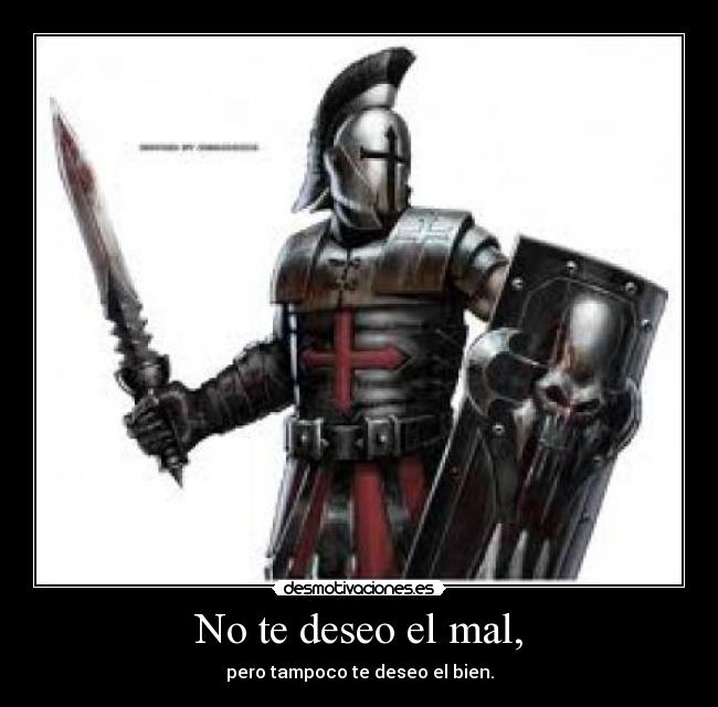 No te deseo el mal, - pero tampoco te deseo el bien.