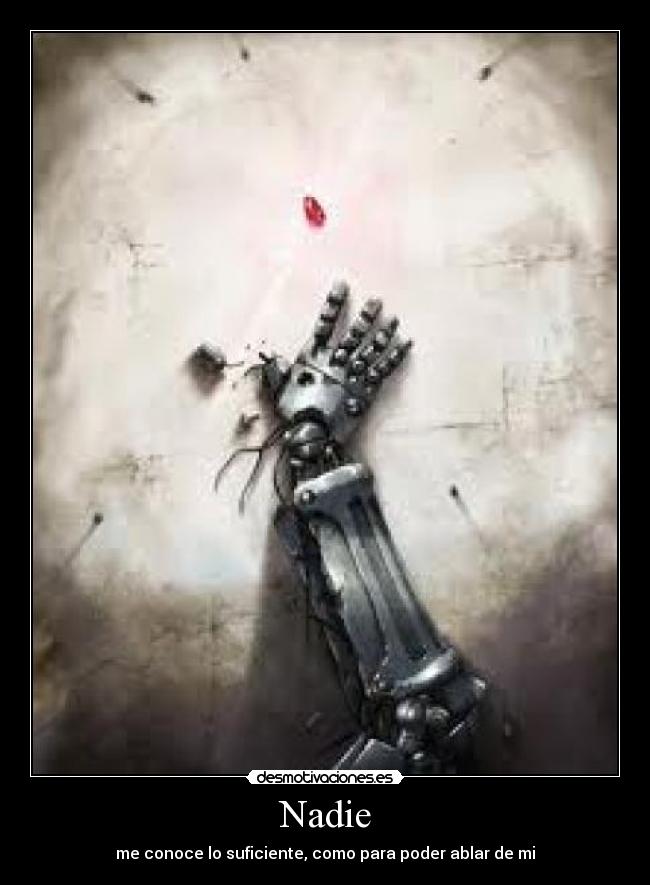 Nadie - me conoce lo suficiente, como para poder ablar de mi