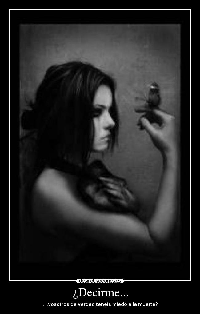 ¿Decirme... - ....vosotros de verdad teneis miedo a la muerte?