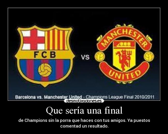 Que sería una final - de Champions sin la porra que haces con tus amigos. Ya puestos
comentad un resultado.