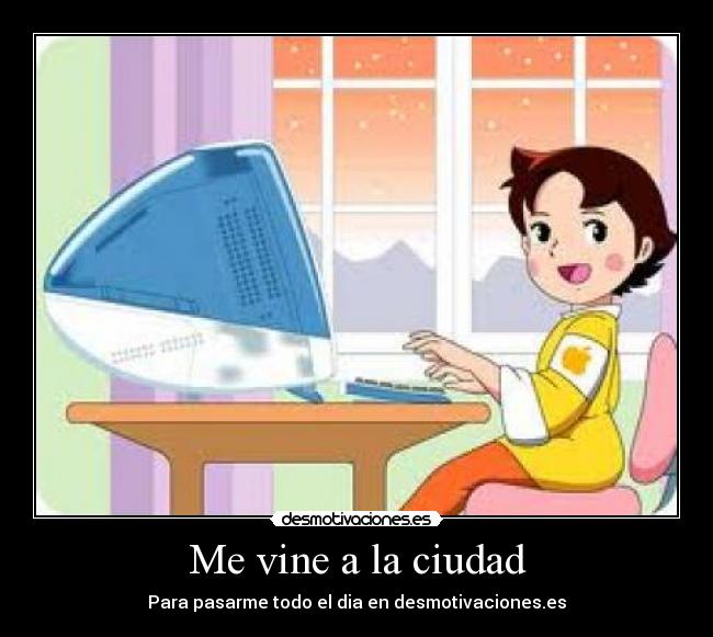 Me vine a la ciudad - Para pasarme todo el dia en desmotivaciones.es