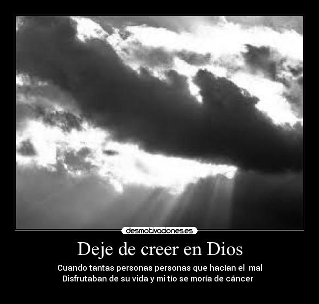 Deje de creer en Dios - Cuando tantas personas personas que hacían el mal
Disfrutaban de su vida y mi tío se moría de cáncer