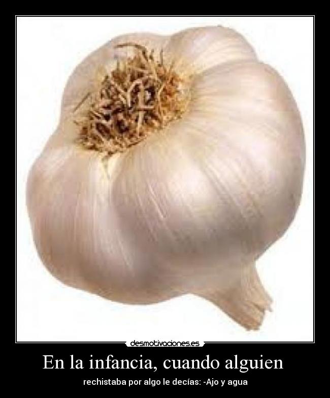 En la infancia, cuando alguien - rechistaba por algo le decías: -Ajo y agua