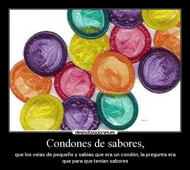 Condones de sabores, - que los veias de pequeño y sabias que era un condón, la pregunta era
que para que tenían sabores