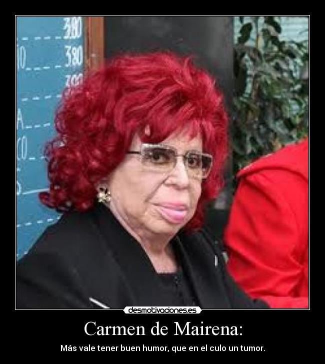 Carmen de Mairena: - Más vale tener buen humor, que en el culo un tumor.