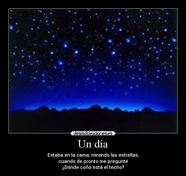Un día - Estaba en la cama, mirando las estrellas,
cuando de pronto me pregunté
¿Dónde coño está el techo?
