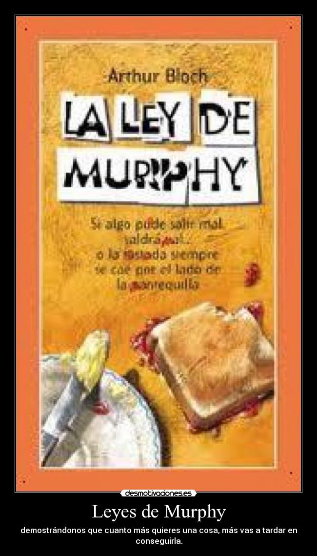 Leyes de Murphy - demostrándonos que cuanto más quieres una cosa, más vas a tardar en conseguirla.