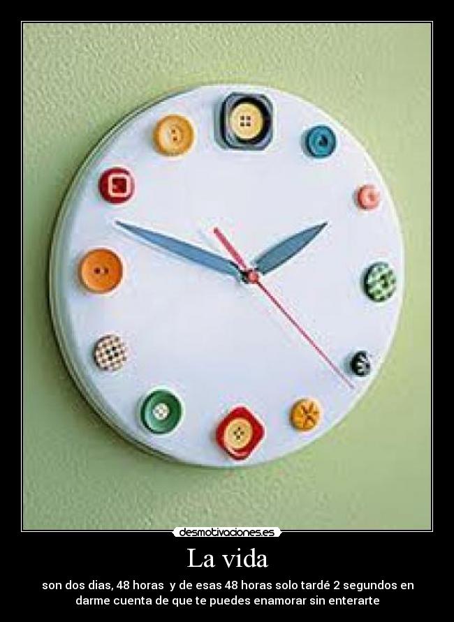 La vida - son dos dias, 48 horas y de esas 48 horas solo tardé 2 segundos en
darme cuenta de que te puedes enamorar sin enterarte