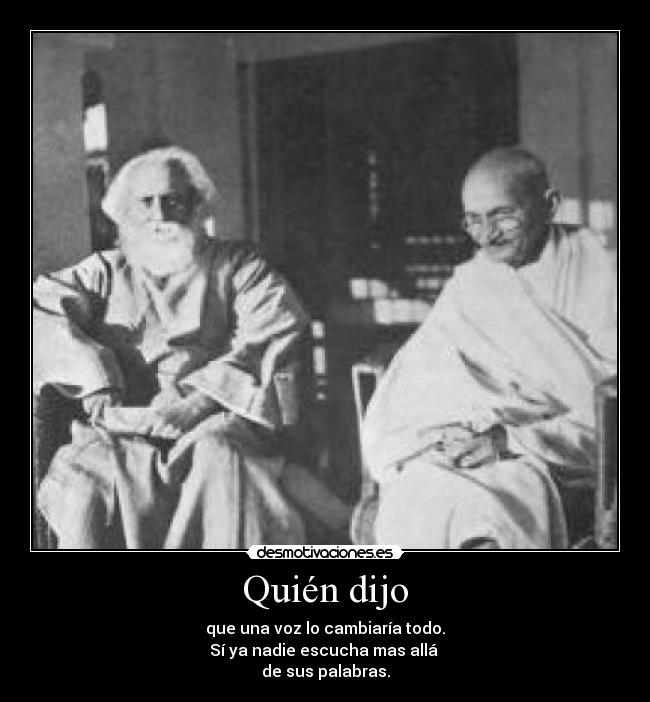 Quién dijo - que una voz lo cambiaría todo.
Sí ya nadie escucha mas allá
de sus palabras.