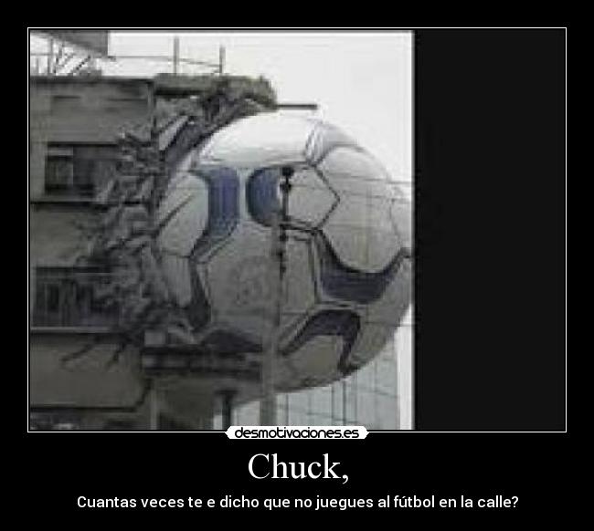 Chuck, - Cuantas veces te e dicho que no juegues al fútbol en la calle?