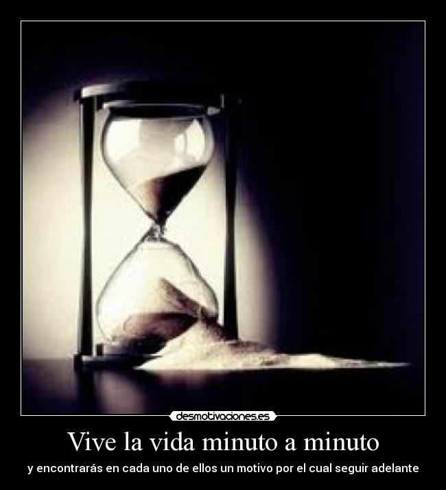 Vive la vida minuto a minuto - y encontrarás en cada uno de ellos un motivo por el cual seguir adelante