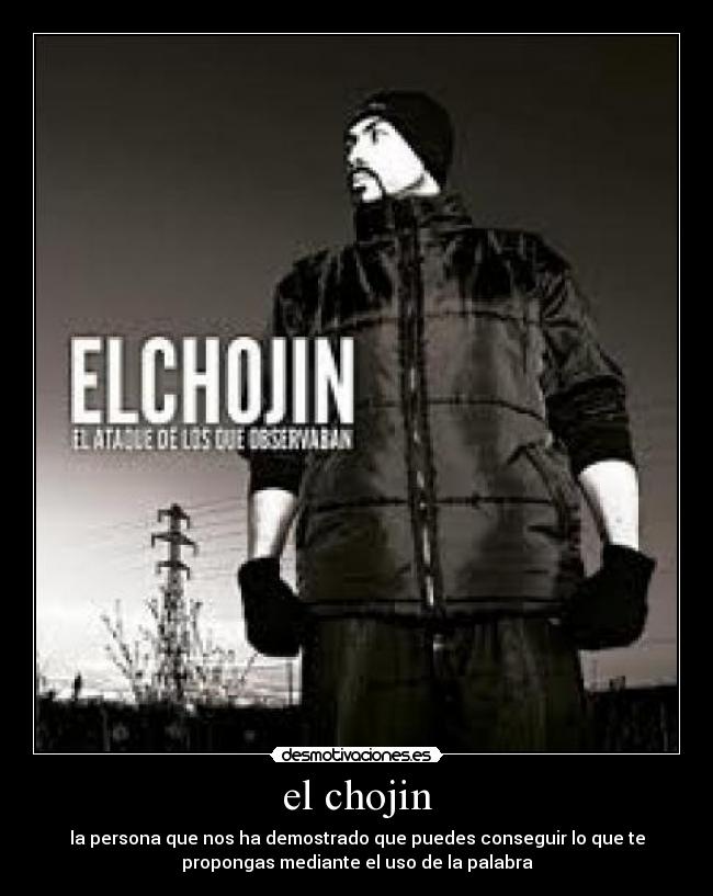 el chojin - la persona que nos ha demostrado que puedes conseguir lo que te
propongas mediante el uso de la palabra