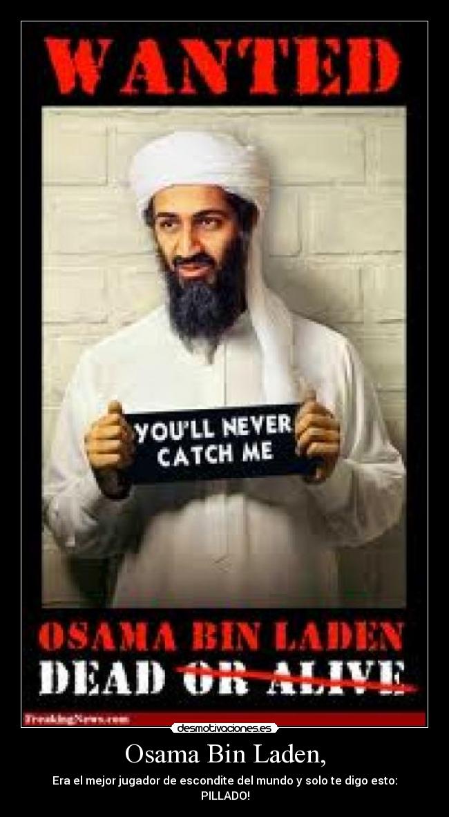 Osama Bin Laden, - Era el mejor jugador de escondite del mundo y solo te digo esto:
PILLADO!