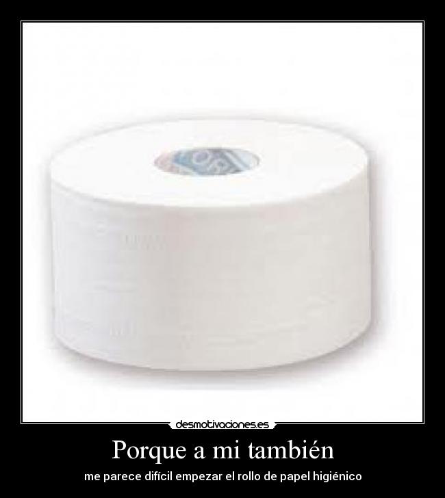 Porque a mi también - me parece difícil empezar el rollo de papel higiénico