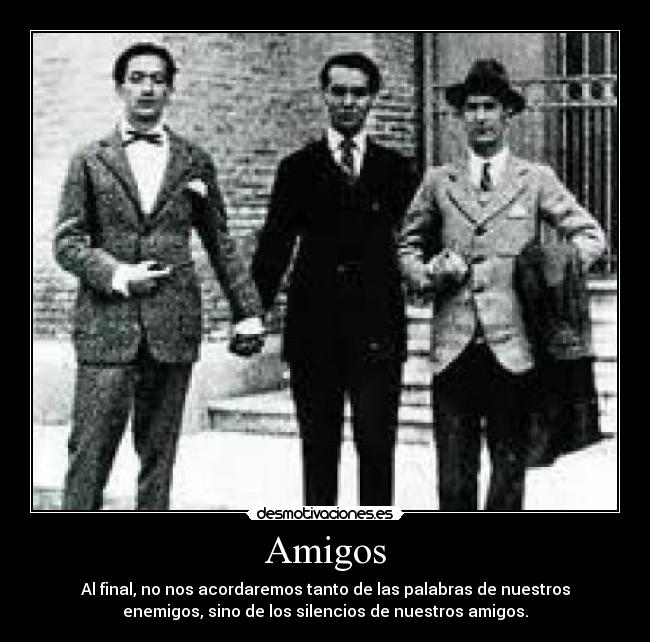 Amigos - Al final, no nos acordaremos tanto de las palabras de nuestros
enemigos, sino de los silencios de nuestros amigos.