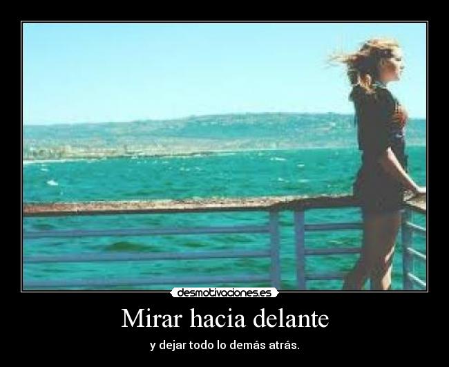 Mirar hacia delante - y dejar todo lo demás atrás.