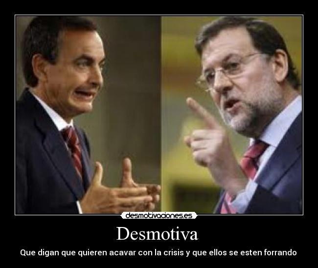 Desmotiva - Que digan que quieren acavar con la crisis y que ellos se esten forrando