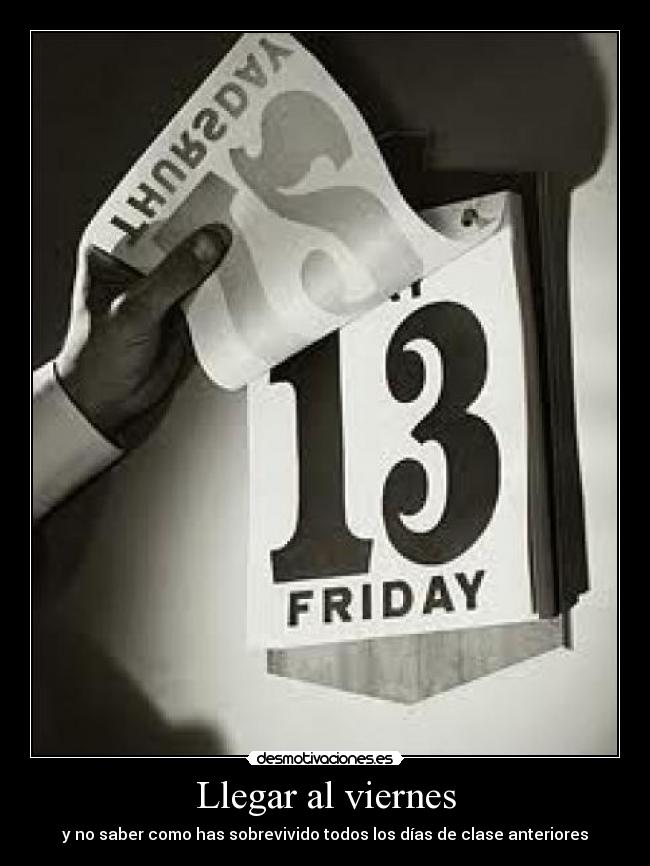 Llegar al viernes - y no saber como has sobrevivido todos los días de clase anteriores