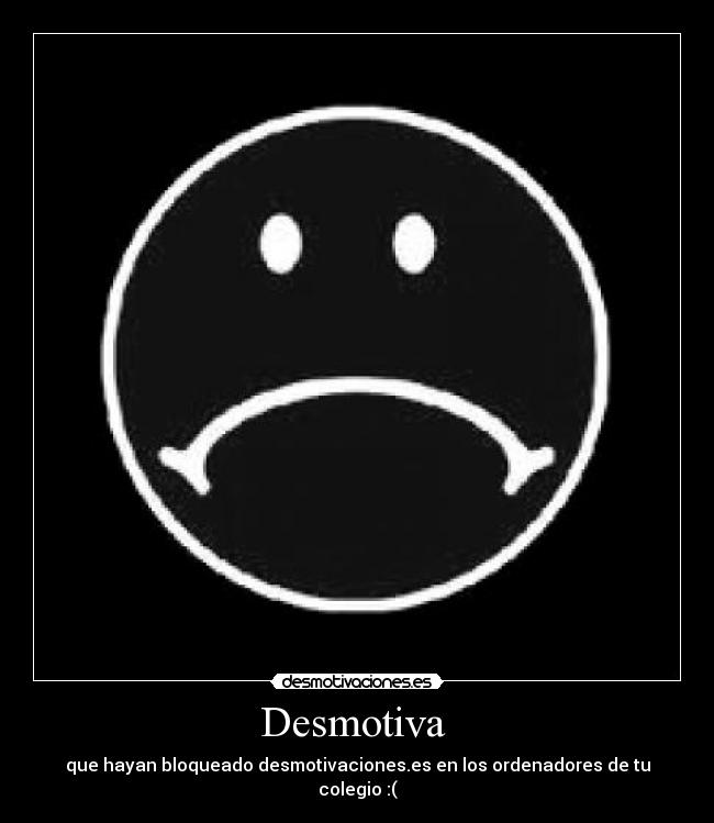 Desmotiva  - que hayan bloqueado desmotivaciones.es en los ordenadores de tu colegio :(