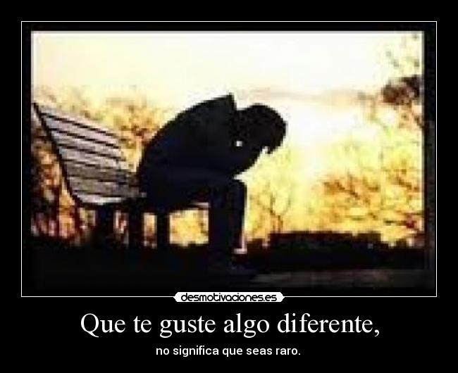Que te guste algo diferente, -