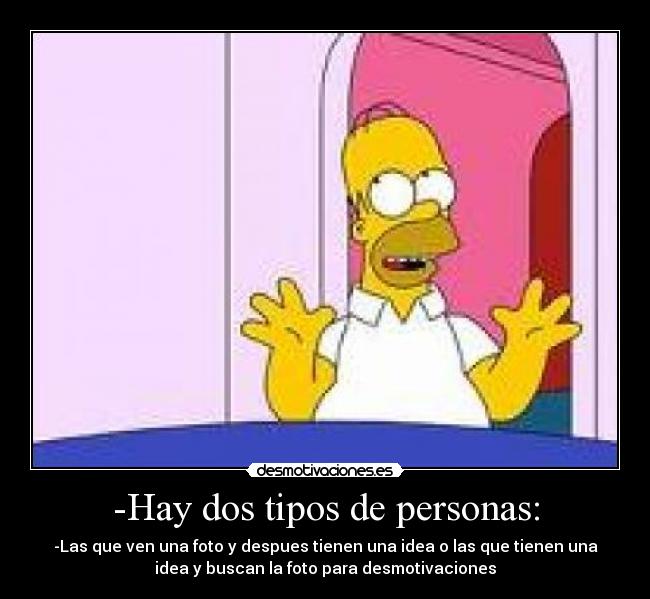 -Hay dos tipos de personas: - -Las que ven una foto y despues tienen una idea o las que tienen una
idea y buscan la foto para desmotivaciones