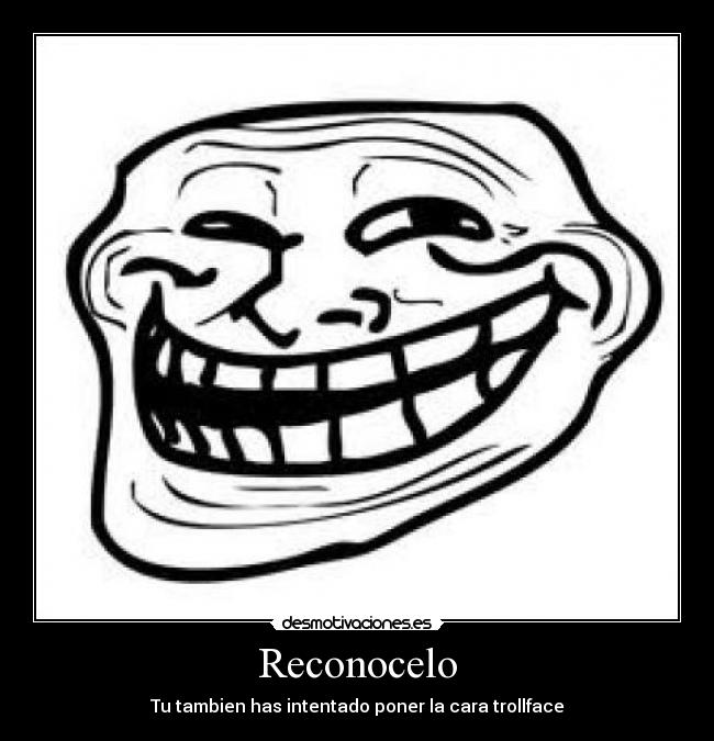 Reconocelo - Tu tambien has intentado poner la cara trollface