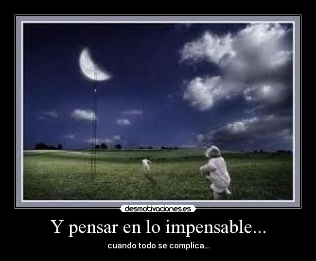 Y pensar en lo impensable... - cuando todo se complica...