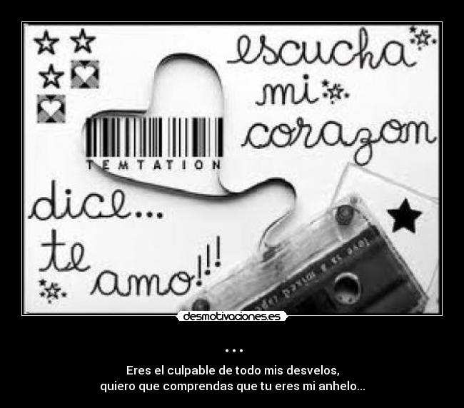 ... - Eres el culpable de todo mis desvelos,
quiero que comprendas que tu eres mi anhelo...