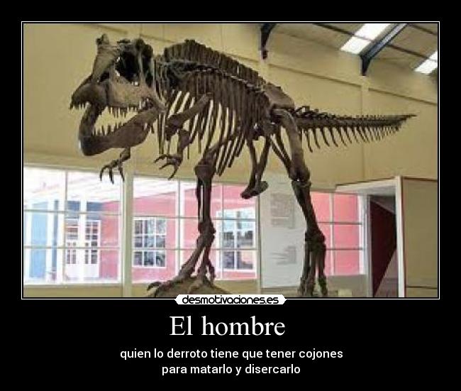 El hombre - quien lo derroto tiene que tener cojones
para matarlo y disercarlo