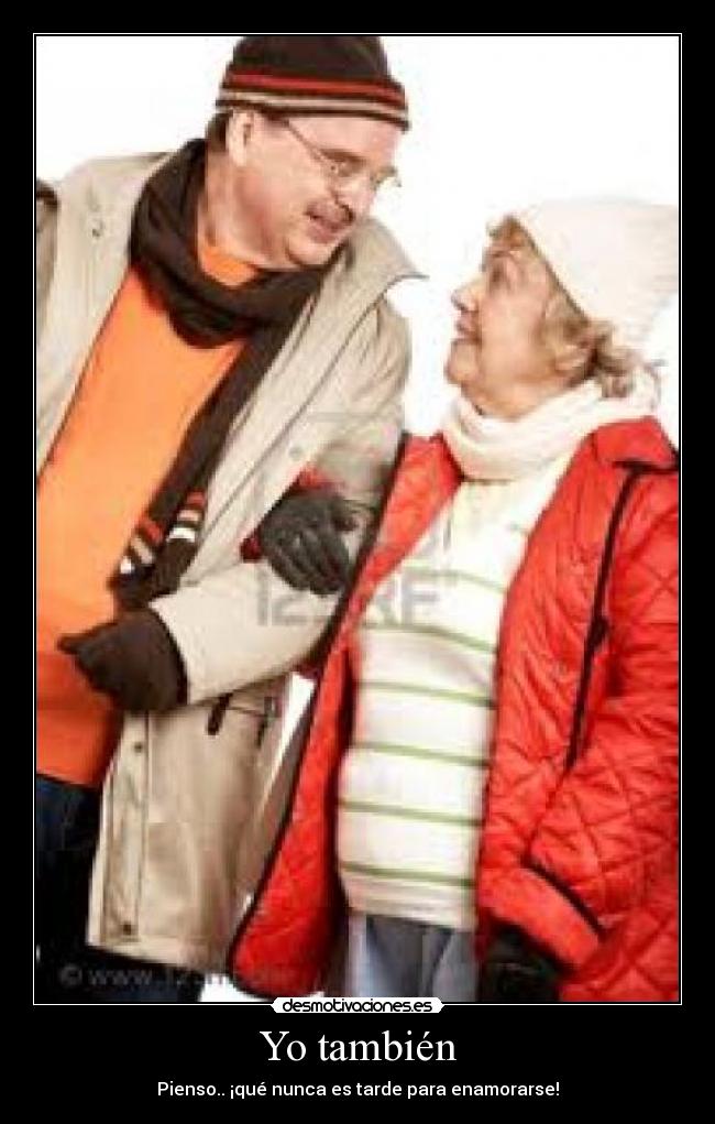 Yo también - Pienso.. ¡qué nunca es tarde para enamorarse!