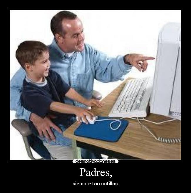 Padres, - siempre tan cotillas.